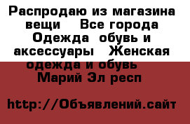 Распродаю из магазина вещи  - Все города Одежда, обувь и аксессуары » Женская одежда и обувь   . Марий Эл респ.